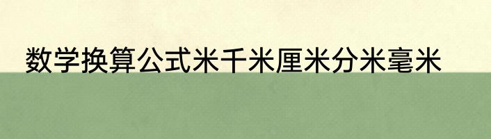 数学换算公式米千米厘米分米毫米