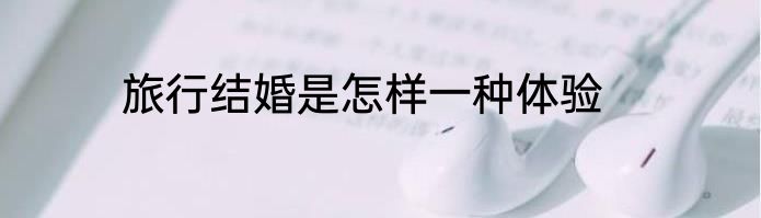 旅行结婚是怎样一种体验