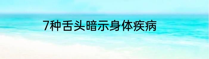 7种舌头暗示身体疾病