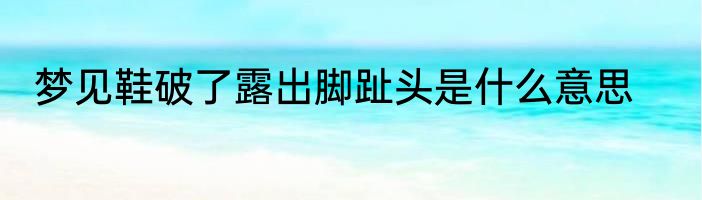 梦见鞋破了露出脚趾头是什么意思