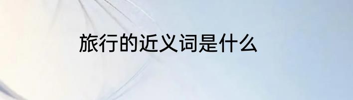旅行的近义词是什么