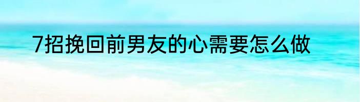 7招挽回前男友的心需要怎么做