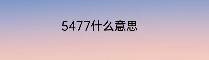 5477什么意思