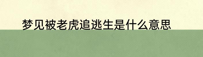 梦见被老虎追逃生是什么意思