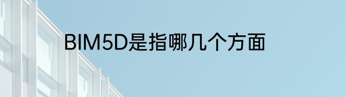 BIM5D是指哪几个方面