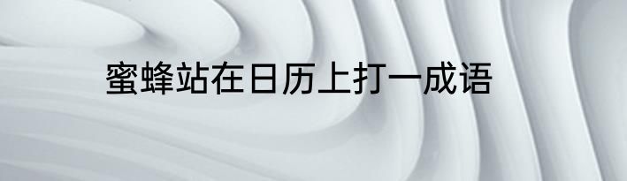 蜜蜂站在日历上打一成语