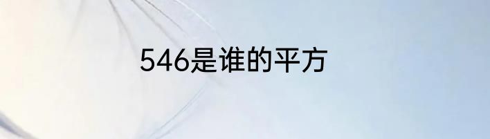 546是谁的平方