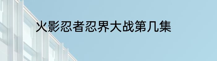 火影忍者忍界大战第几集