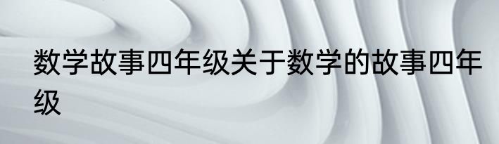 数学故事四年级关于数学的故事四年级