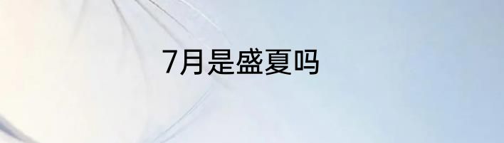 7月是盛夏吗