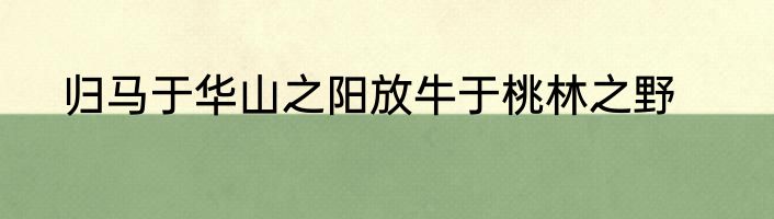 归马于华山之阳放牛于桃林之野