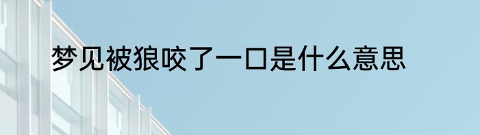 梦见被狼咬了一口是什么意思