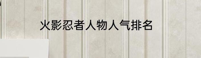 火影忍者人物人气排名