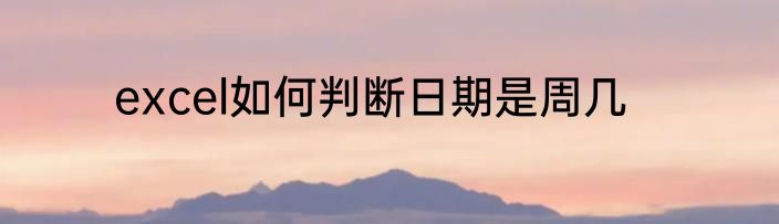 excel如何判断日期是周几
