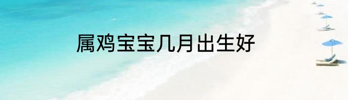 属鸡宝宝几月出生好