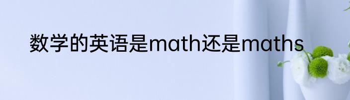 数学的英语是math还是maths