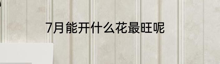 7月能开什么花最旺呢