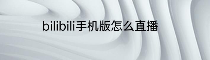 bilibili手机版怎么直播