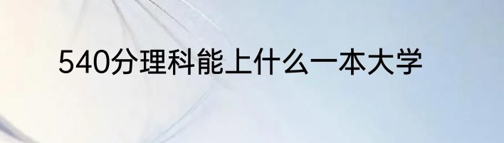 540分理科能上什么一本大学