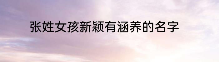 张姓女孩新颖有涵养的名字