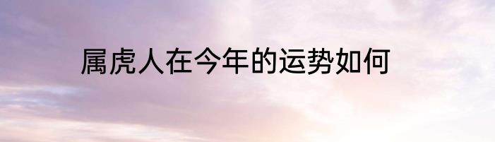属虎人在今年的运势如何