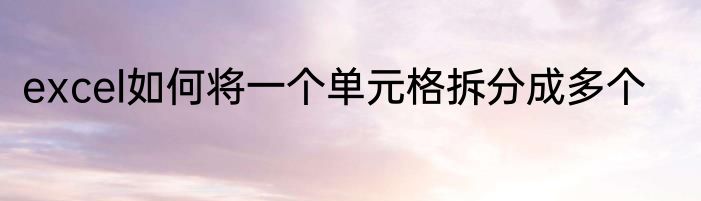 excel如何将一个单元格拆分成多个