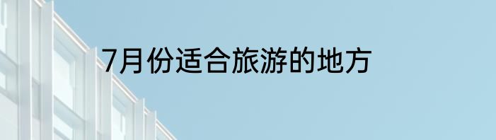 7月份适合旅游的地方