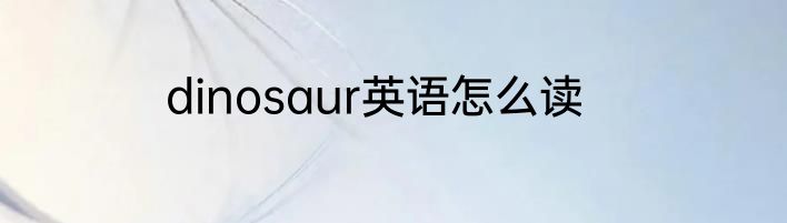 dinosaur英语怎么读