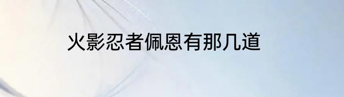 火影忍者佩恩有那几道