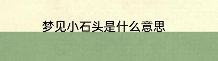 梦见小石头是什么意思