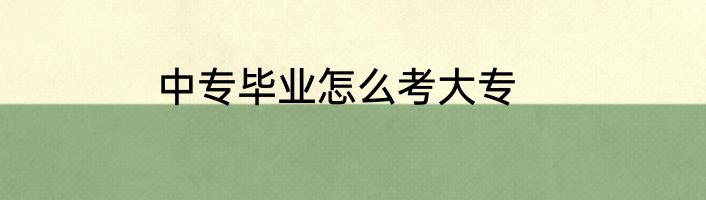 中专毕业怎么考大专