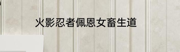火影忍者佩恩女畜生道