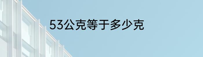 53公克等于多少克