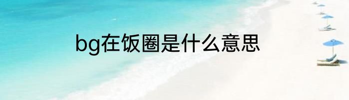 bg在饭圈是什么意思