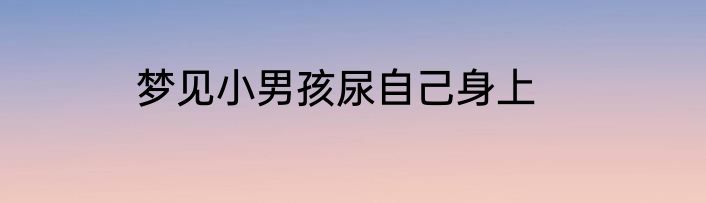 梦见小男孩尿自己身上