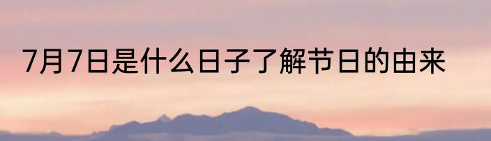 7月7日是什么日子了解节日的由来