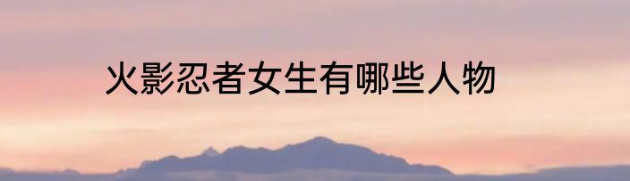 火影忍者女生有哪些人物