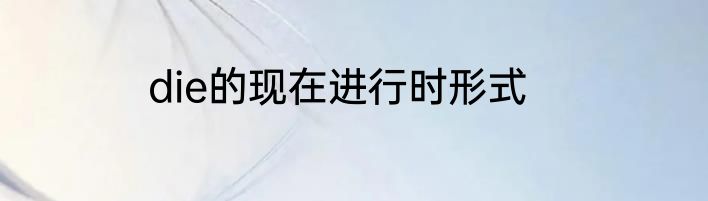 die的现在进行时形式