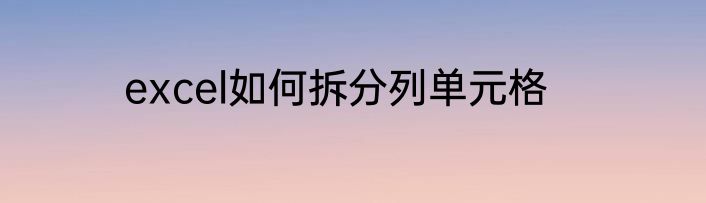 excel如何拆分列单元格