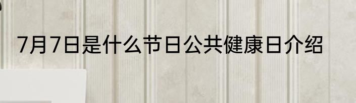 7月7日是什么节日公共健康日介绍