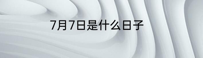 7月7日是什么日子