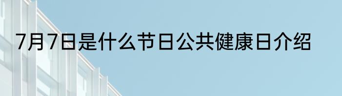 7月7日是什么节日公共健康日介绍