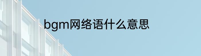 bgm网络语什么意思