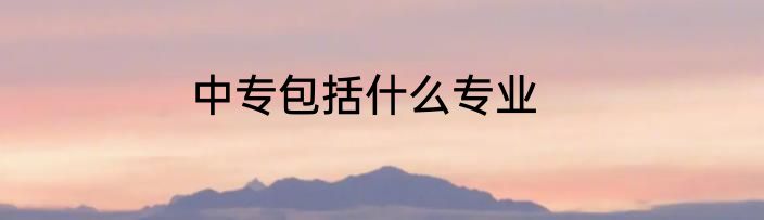 中专包括什么专业