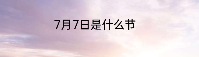7月7日是什么节