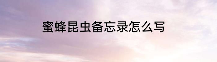 蜜蜂昆虫备忘录怎么写