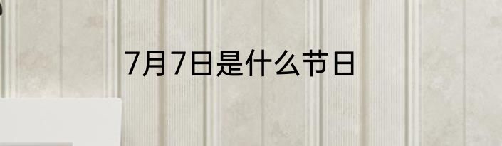 7月7日是什么节日