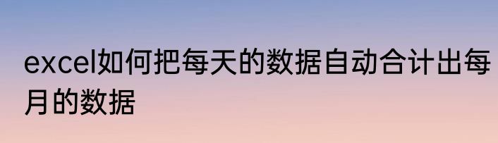 excel如何把每天的数据自动合计出每月的数据