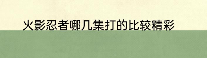 火影忍者哪几集打的比较精彩