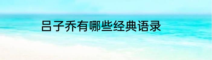 吕子乔有哪些经典语录